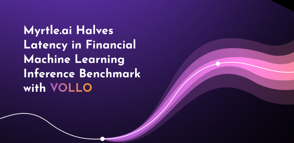 Myrtle.ai Halves Latency in Financial Machine Learning Inference Benchmark Record with VOLLO
